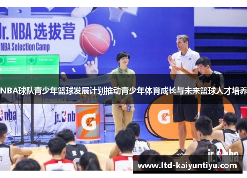 NBA球队青少年篮球发展计划推动青少年体育成长与未来篮球人才培养