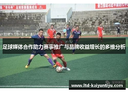 足球媒体合作助力赛事推广与品牌收益增长的多维分析