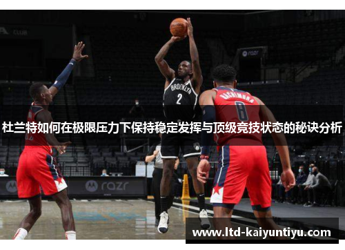 杜兰特如何在极限压力下保持稳定发挥与顶级竞技状态的秘诀分析