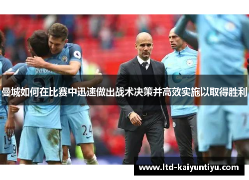 曼城如何在比赛中迅速做出战术决策并高效实施以取得胜利