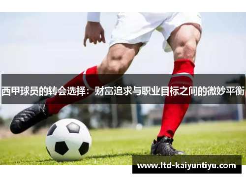 西甲球员的转会选择：财富追求与职业目标之间的微妙平衡