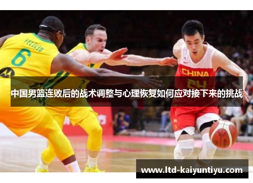 中国男篮连败后的战术调整与心理恢复如何应对接下来的挑战