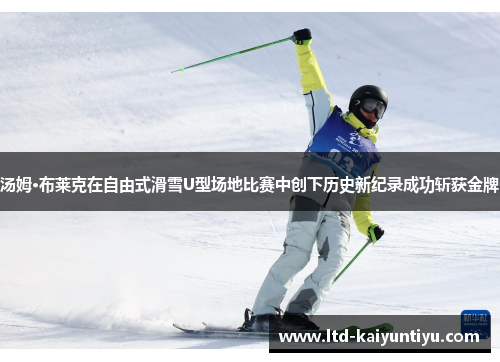 汤姆·布莱克在自由式滑雪U型场地比赛中创下历史新纪录成功斩获金牌