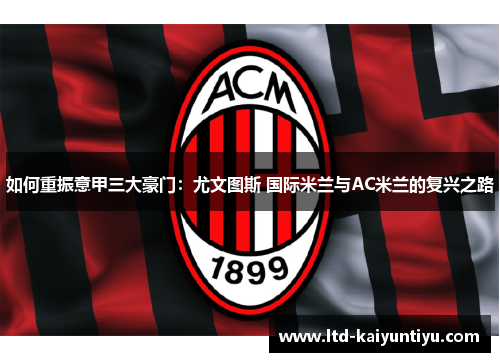如何重振意甲三大豪门：尤文图斯 国际米兰与AC米兰的复兴之路