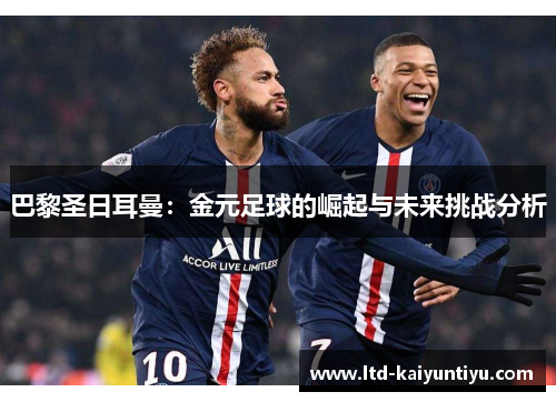 巴黎圣日耳曼：金元足球的崛起与未来挑战分析