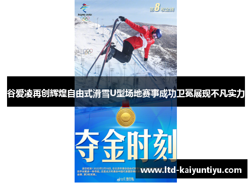 谷爱凌再创辉煌自由式滑雪U型场地赛事成功卫冕展现不凡实力