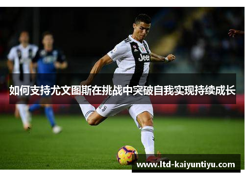 如何支持尤文图斯在挑战中突破自我实现持续成长