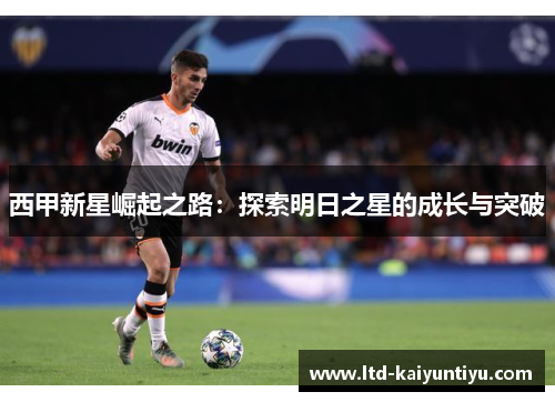 西甲新星崛起之路：探索明日之星的成长与突破