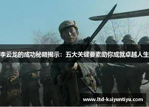 李云龙的成功秘籍揭示：五大关键要素助你成就卓越人生