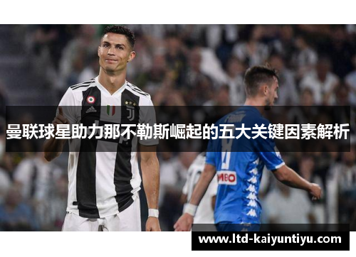 曼联球星助力那不勒斯崛起的五大关键因素解析
