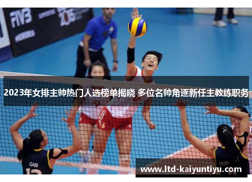 2023年女排主帅热门人选榜单揭晓 多位名帅角逐新任主教练职务