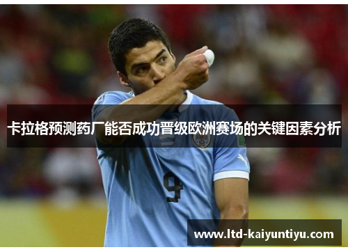 卡拉格预测药厂能否成功晋级欧洲赛场的关键因素分析