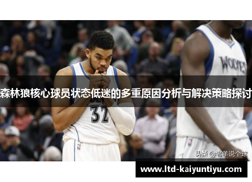 森林狼核心球员状态低迷的多重原因分析与解决策略探讨
