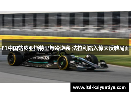 F1中国站皮亚斯特里爆冷逆袭 法拉利陷入惊天反转局面