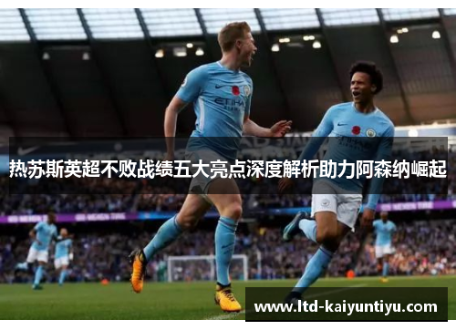 热苏斯英超不败战绩五大亮点深度解析助力阿森纳崛起