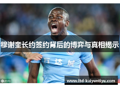 穆谢奎长约签约背后的博弈与真相揭示