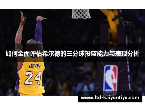 如何全面评估希尔德的三分球投篮能力与表现分析