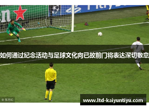 如何通过纪念活动与足球文化向已故前门将表达深切敬意