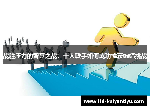 战胜压力的智慧之战：十人联手如何成功擒获蝙蝠挑战
