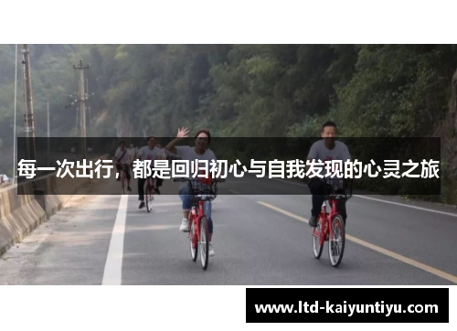 每一次出行，都是回归初心与自我发现的心灵之旅