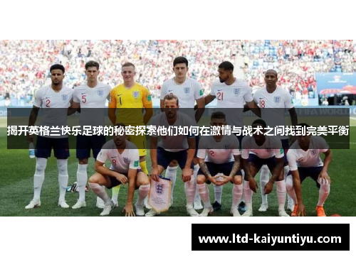 揭开英格兰快乐足球的秘密探索他们如何在激情与战术之间找到完美平衡