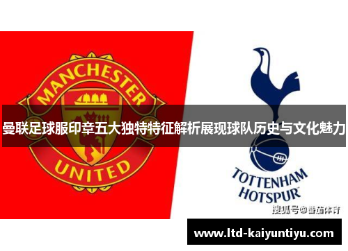 曼联足球服印章五大独特特征解析展现球队历史与文化魅力