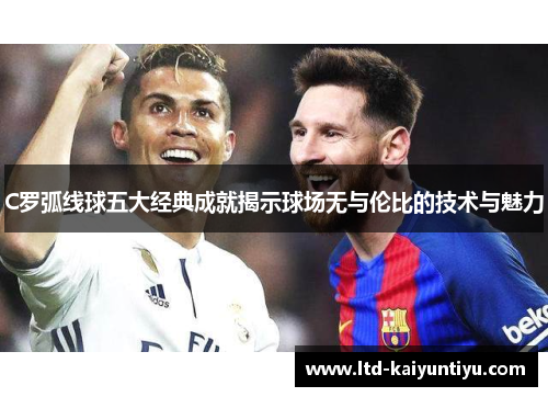 C罗弧线球五大经典成就揭示球场无与伦比的技术与魅力