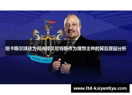 纽卡斯尔球迷为何选择贝尼特斯作为理想主帅的背后原因分析