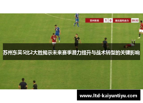 苏州东吴5比2大胜揭示未来赛季潜力提升与战术转型的关键影响